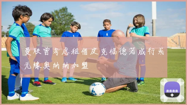 曼联曾考虑租借皮克福德若成行或无缘奥纳纳加盟
