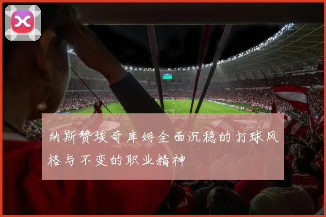 纳斯赞埃奇库姆全面沉稳的打球风格与不变的职业精神