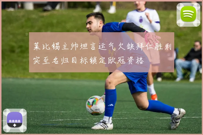 莱比锡主帅坦言运气欠缺拜仁胜利实至名归目标锁定欧冠资格