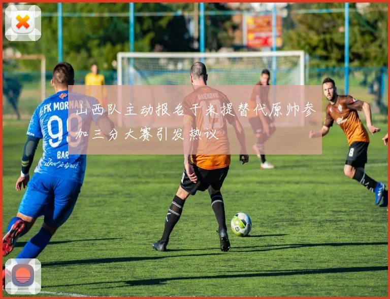 山西队主动报名于米提替代原帅参加三分大赛引发热议