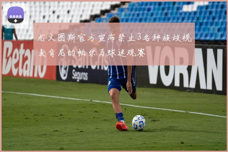 尤文图斯官方宣布禁止3名种族歧视麦肯尼的帕尔马球迷观赛