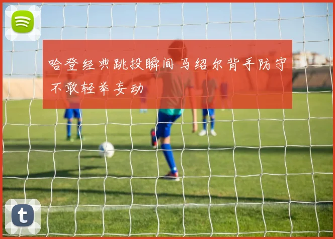 哈登经典跳投瞬间马绍尔背手防守不敢轻举妄动