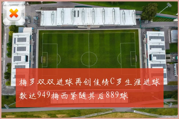 梅罗双双进球再创佳绩C罗生涯进球数达949梅西紧随其后889球