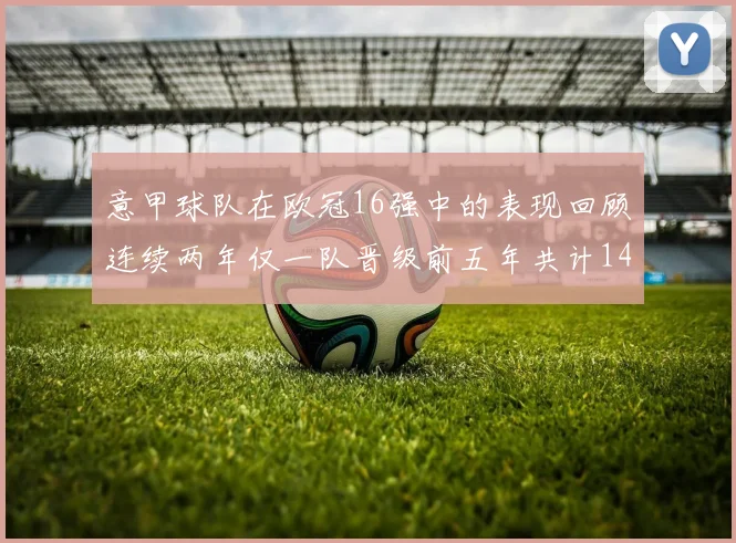 意甲球队在欧冠16强中的表现回顾连续两年仅一队晋级前五年共计14队