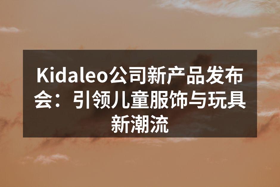 Kidaleo新产品发布会现场热闹非凡