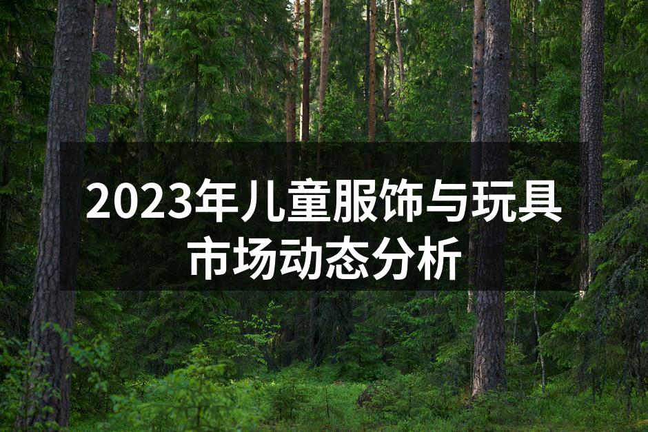 2023年儿童服饰与玩具市场动态分析
