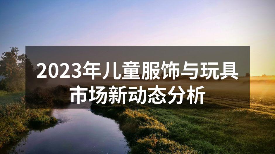 2023年儿童服饰与玩具市场新动态分析