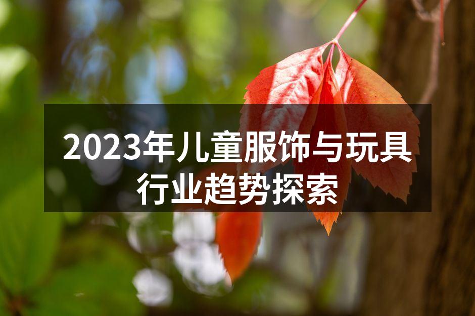 2023年儿童服饰与玩具行业趋势探索